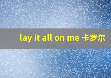 lay it all on me 卡罗尔